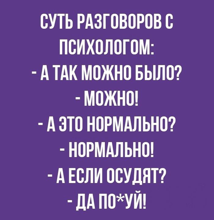 СУТЬ РАЗГОВОРОВ О ПОИХОЛОГОМ А ТАК МОЖНО БЫЛО МОЖНО А ЭТО НОРМАЛЬНО НОРМАЛЬНО А ЕСЛИ ООУДЛТ дА ПОУЙ