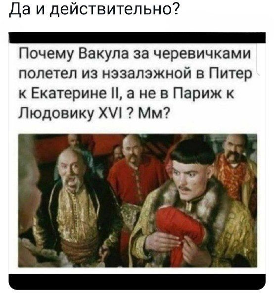 Да и действительно _ Почему Вакула за черевичками полетел из нэзапэжной в Питер Екатерине 3 не в Париж к Людовику Мм