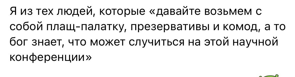 Я из тех людейкоторые давайте возьмем собой плащ палатку презервативы и комод а то бог знает что может случиться на этой научной конференции