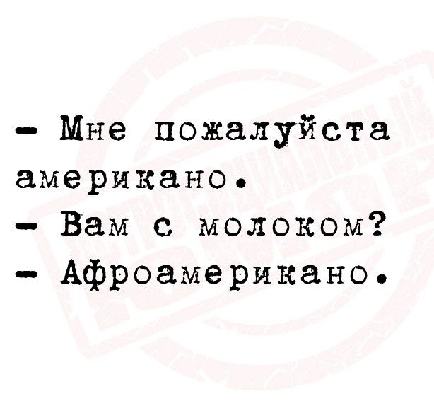 Мне пожалуйста американо Вам с молоком Афроамерикано