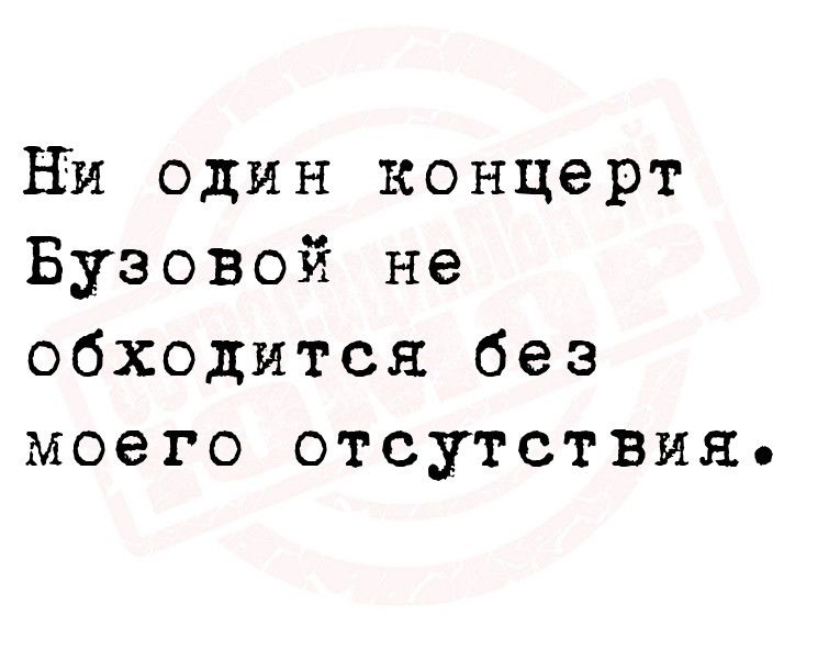 вы один концерт Бузовой не обходится без моего отсутствия