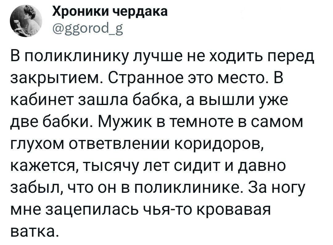 Хроники чердака Ёогофе В поликлинику лучше не ходить перед закрытием Странное это место В кабинет зашла бабка а вышли уже две бабки Мужик в темноте в самом глухом ответвлении коридоров кажется тысячу лет сидит и давно забыл что он в поликлинике За ногу мне зацепилась чья то кровавая ватка