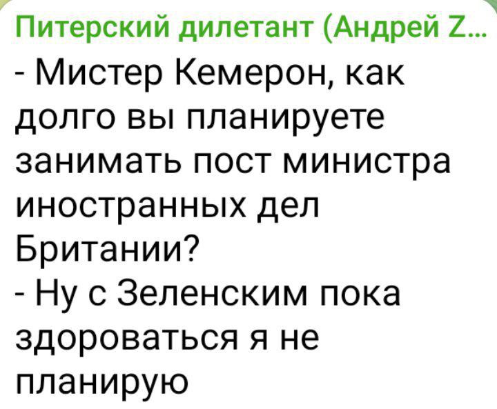 Питерский дилетант Андрей 2 Мистер Кемерон как долго вы планируете занимать пост министра иностранных дел Британии Ну с Зеленским пока здороваться я не планирую