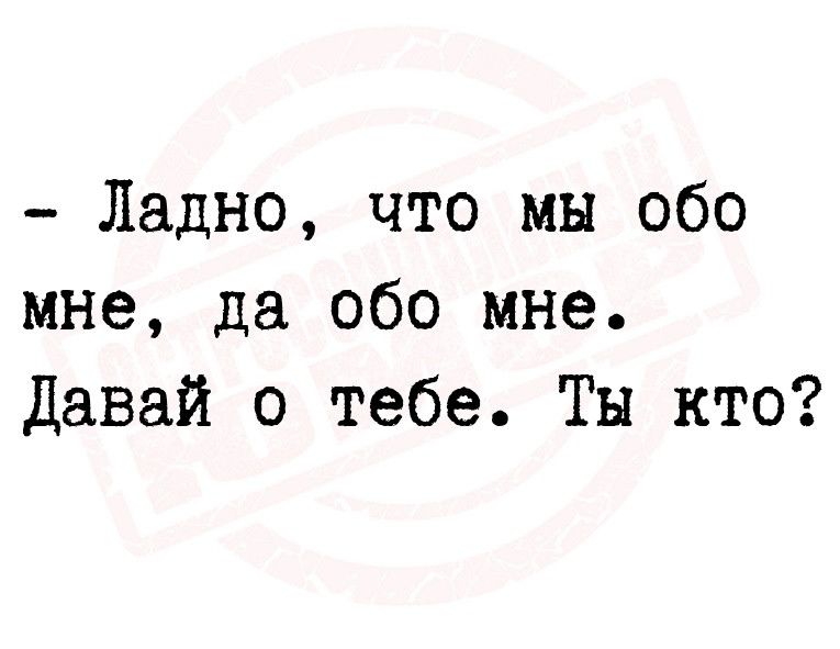 Ладно что мы обо мне да обо мне Давай о тебе Ты кто