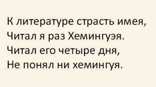 К литературе страсть имея Читал я раз Хемингуэя Читал его четыре дня Не понял ни хемингуя