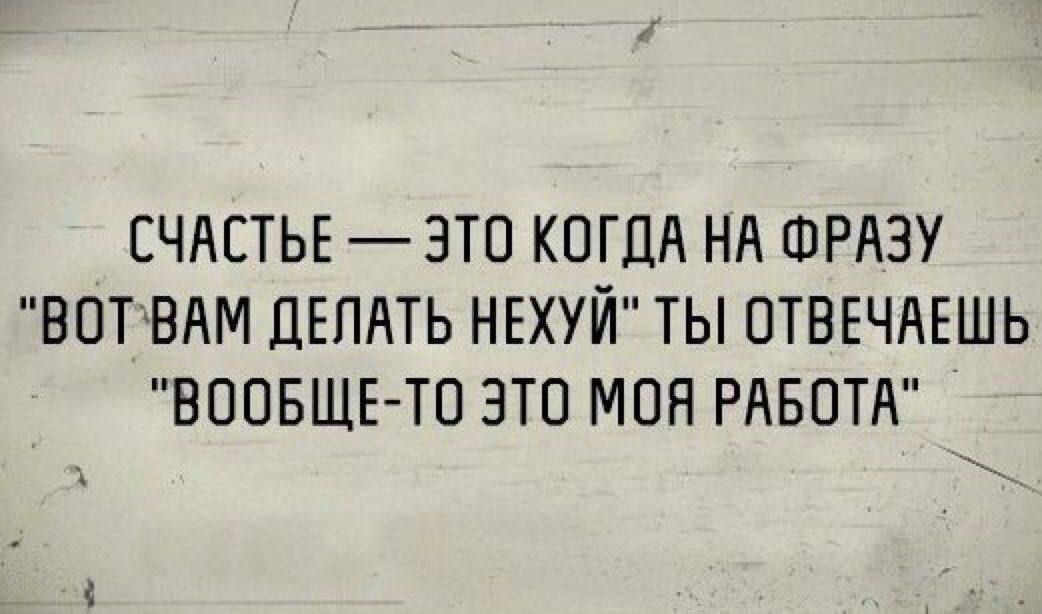 СЧАСТЬЕ ЭТО КОГДА НА ШРАЗУ ВПТВАМ ДЕЛАТЬ НЕХУЙ ТЫ ОТВЕЧАЕШЬ ВООБЩЕ ТП ЭТВ МОЯ РАБОТА