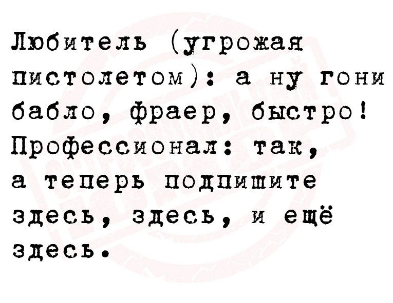 Любитель угрожая ппстолетом а ну гони бабло фраер быстро Профессионал так а теперь подпишите здесь здесь и ещё здесь