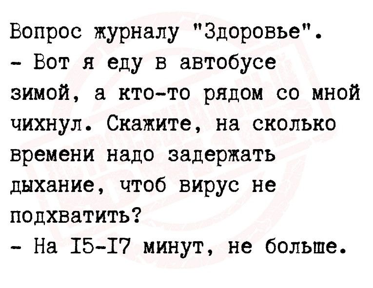 Вопрос журналу Здоровье Вот я еду в автобусе зимой а ктото рядом со мной чихнул Скажите на сколько времени надо задержать дыхание чтоб вирус не подхватить На 1517 минут не больше