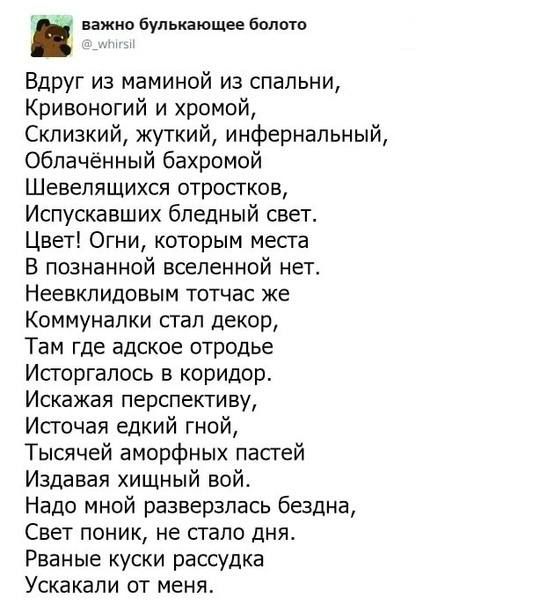 булькнющи Боло Вдруг из маминой из спальни Кривоногий и хромой Склизкий жуткий инфернальный облаченный бахромой Шевелящихся отростков Испусхавших бледный свет Цвет Огни которым месга В познанной вселенной нет Неввкпидовым тотчас же Коммунапки пап декор Там где адское отродье Исгоргапось в коридор Искажвя перспективу Исгочая едкий гной Тысячей аморфных пас гей Издавал хищный вой Надо мной разверзла