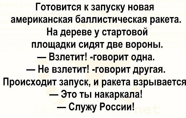 Готовится к запуску новая американская баллистическая ракета На дереве у стартовой площадки сидят две вороны Взлетит говорит одна Не взлетит говорит другая Происходит запуск и ракета взрывается Это ты накаркапа Спужу России