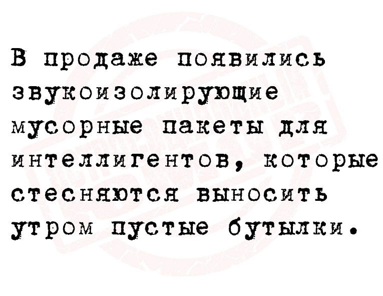 В продаже появились звукоизолирупщие мусорные пакеты для интеллигентов которые стесняются виносить утром пустые бутылки