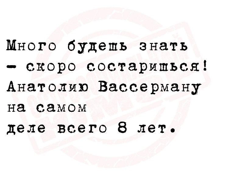 Много будешь знать скоро состариться Анатолию Вассерману на самом деле всего 8 лет