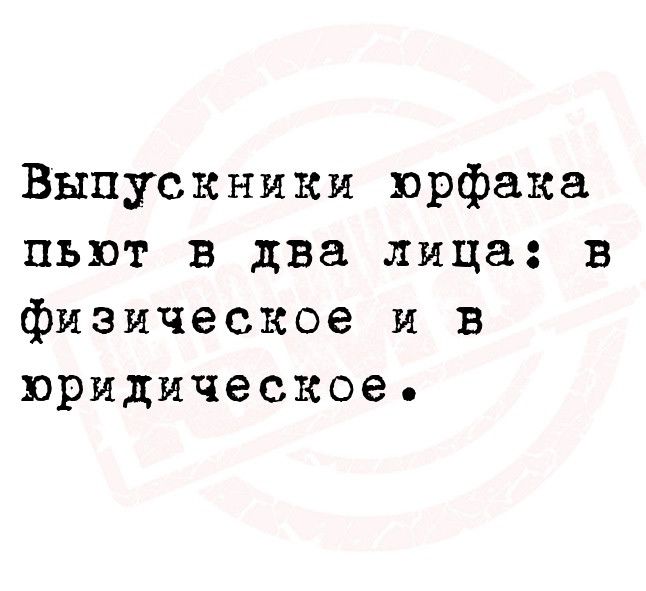 Выпускники юрфака пьют в два лица в физическое и в юридическое