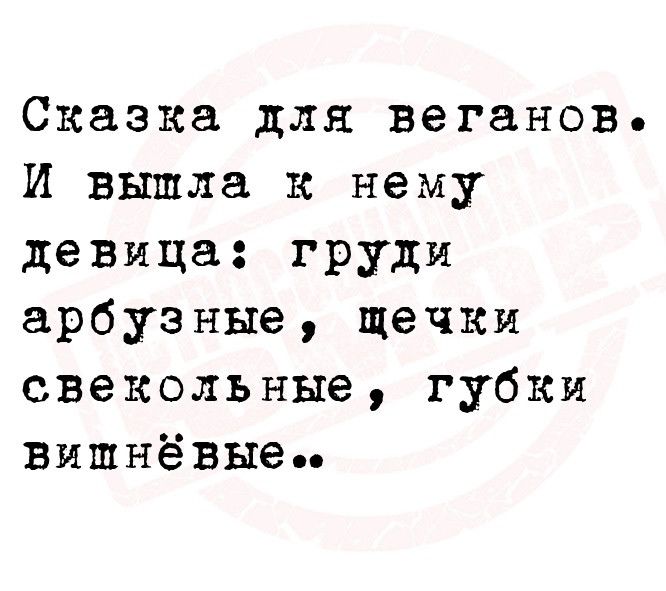 Сказка для веганов И вышла к нему девица груди арбузные щечки свекольные губки вишнёвые