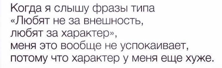 Когда я слышу фразы типа Любят не за внешность любят за характер меня это вообще не успокаивает потому что характер у меня еще хуже