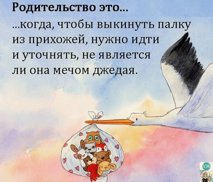 Родительство это когда чтобы выкинуть палку из прихожей нужно идти И УТОЧНЯТЬ не ЯВЛЯЕТСЯ ли она мечом джедая