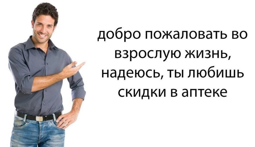 добро пожаловать ВО ВЗРОСЛУЮ ЖИЗНЬ надеюсь ТЫ ЛЮБИШЬ СКИДКИ В аптеке