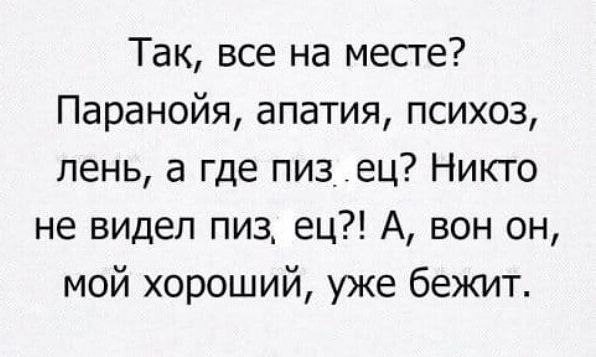 Так все на месте Паранойя апатия психоз лень а где пиз ец Никто не видел пиз_ ец А вон он мой хороший уже бежит