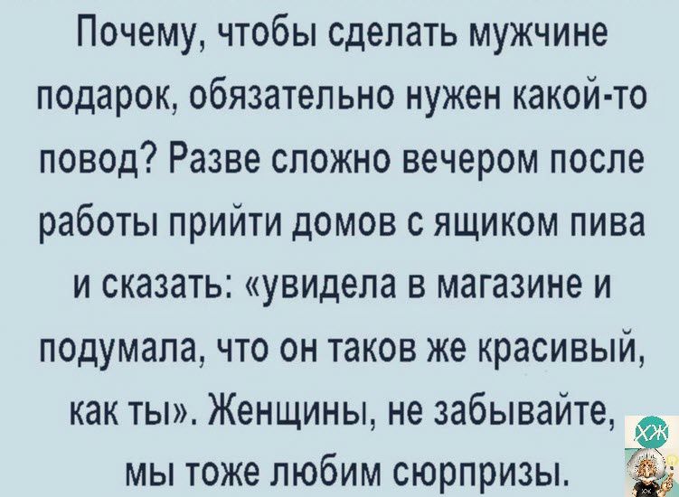 Почему чтобы сделать мужчине подарок обязательно нужен какой то повод Разве сложно вечером после работы прийти домов с ящиком пива и сказать увидела в магазине и подумала что он таков же красивый как ты Женщины не забывайте мы тоже любим сюрпризы 7