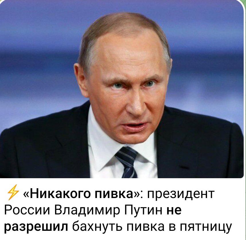 Никакого пивка президент России Владимир Путин не разрешил бахнуть пивка в пятницу