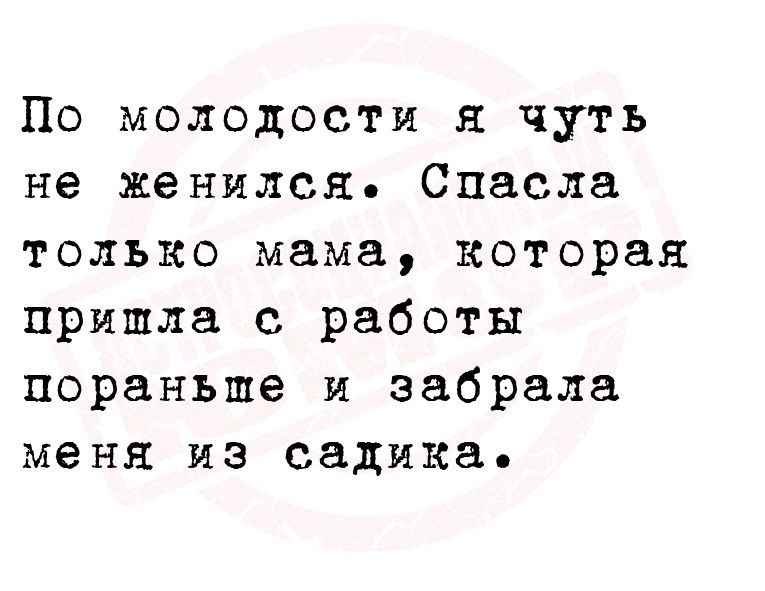 По молодости я чуть не женился Спасла только мама которая пришла с работы пораньше и забрала меня из садика