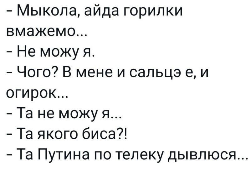 Мыкола айда горилки вмажемо Не можу я Чого В мене и сальцэ е и огирок Та не можу я Та якого биса Та Путина по телеку дывпюся