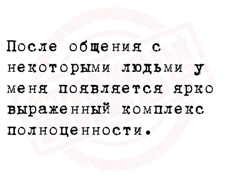 После общения с некоторыми людьми у меня появляется ярко выраженный комплекс полноценности