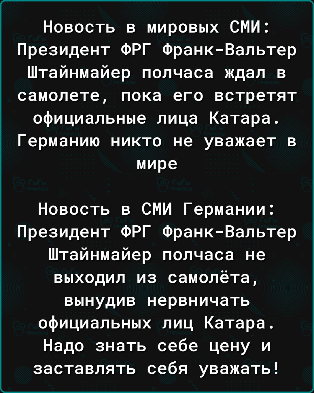 Новость в мировых СМИ Президент ФРГ Франк Вальтер Штайнмайер полчаса ждал в самолете пока его встретят официальные лица Катара Германию никто не уважает в мире Новость в СМИ Германии Президент ФРГ Франк Вальтер Штайнмайер полчаса не выходил из самолёта вынудив нервничать официальных лиц Катара Надо знать себе цену и заставлять себя уважать