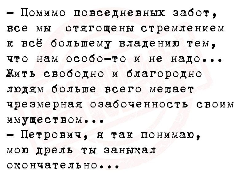 Помимо повседневных забот все мы отягощены стремлением и всё большему владении тем что нам особото и не надо Жить свободно и благородно людям больше всего мешает чрезмерная озабоченность своим имуществом Петрович так понимаю МОЮ дрель ТН заныкал окончательно