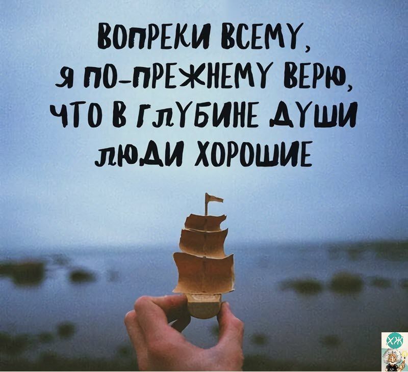ВОПРЕКИ ВСЕМУ я ПО ПРЕЖНЕМУ ВЕРЮ ЧТО В Г ЛУБИНЕ ДУШИ ЛЮДИ ХОРОШИЕ