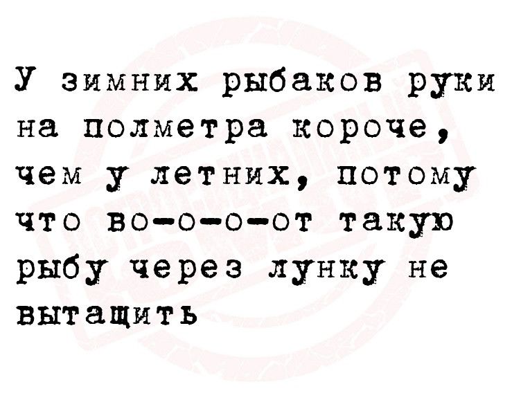 У зимних рыбаков руки на полметра короче чем у летних потому что во о о от такую рыбу через лунку не вытащмтъ