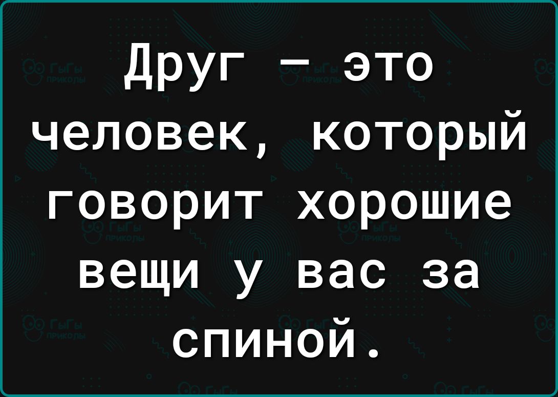 друг это человек который говорит хорошие вещи у вас за спиной