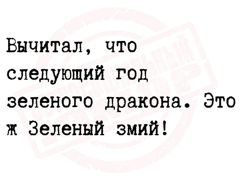 Вычитал что следующий год зеленого дракона Это ж Зеленый змий