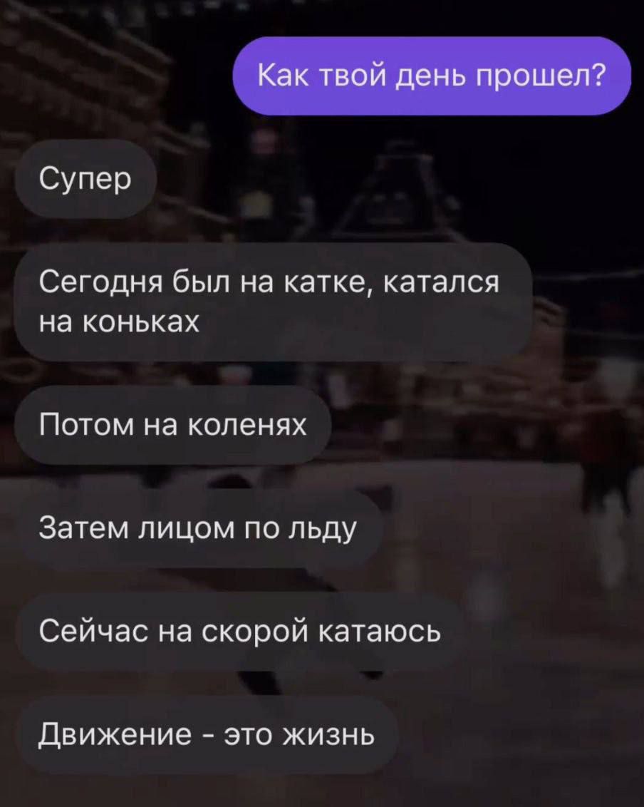 Супер Сегодня был на катке катался на коньках Потом на коленях Затем лицом по льду Сейчас на скорой катаюсь ДВИЖЕНИЕ ЭТО ЖИЗНЬ