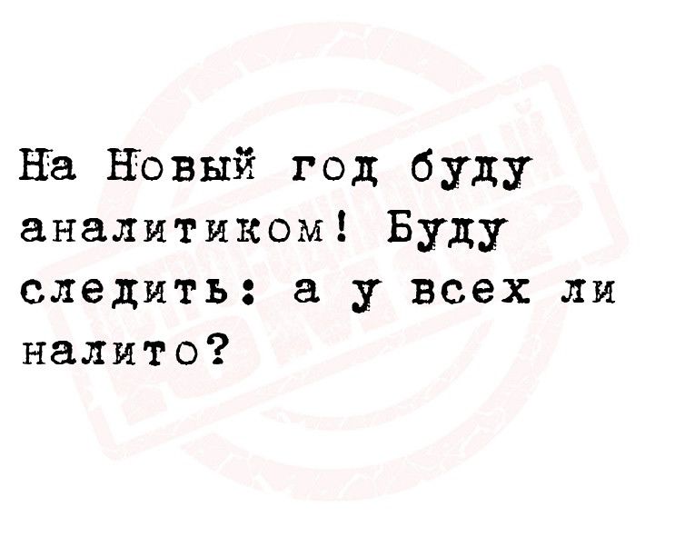 на Новый год буду аналитиком Буду следить у всех ли налито