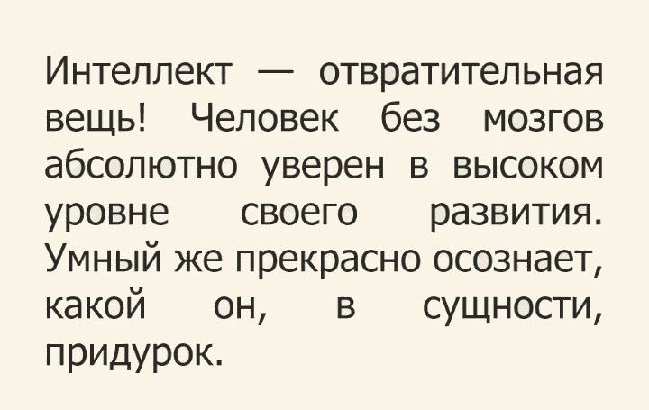 Интеллект отвратительная вещь Человек без мозгов абсолютно уверен в высоком уровне своего развития Умный же прекрасно осознает какой он в сущности придурок