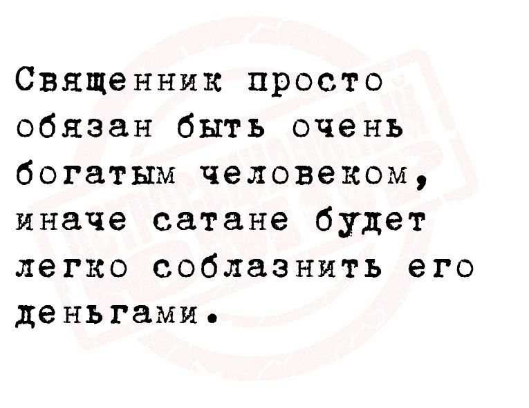 Священник просто обязан быть очень богатым человеком иначе сатана будет легко соблазнить его деньгами