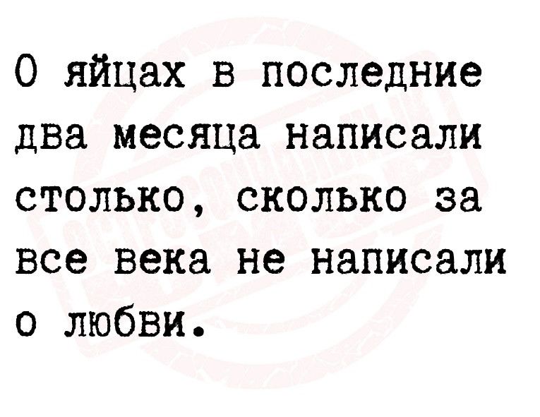 О яйцах в последние два месяца написали столько сколько за все века не написали о любви