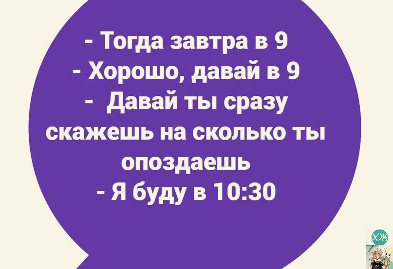 Тогда завтра в 9 Хорошо давай в 9 давай ты сразу скажешь на сколько ты опоздаешь Я буду в 1030