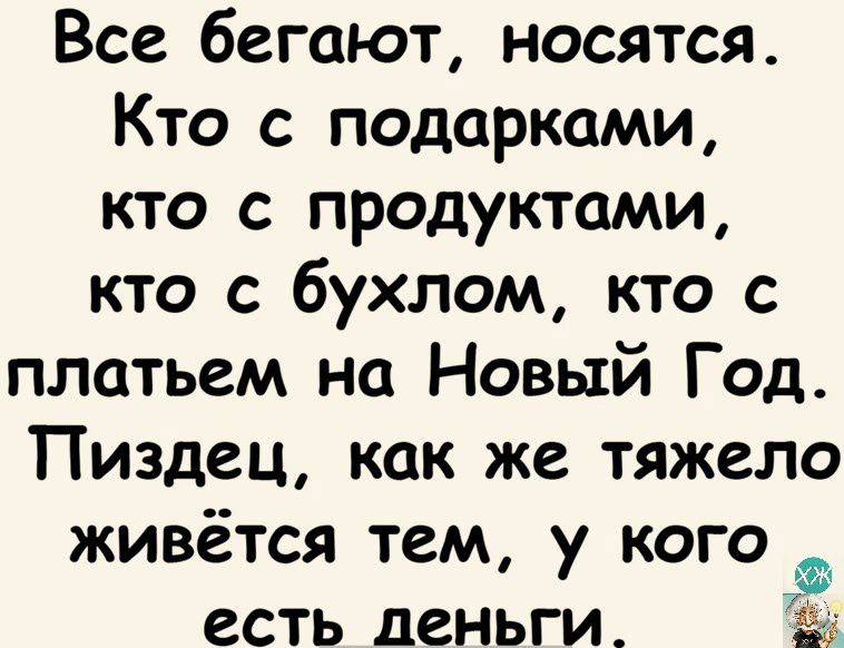 Все бегают носятся Кто с подарками кто с продуктами кто с бухлом кто с платьем на Новый Год Пиздец как же тяжело живётся тем у кого есть деньги