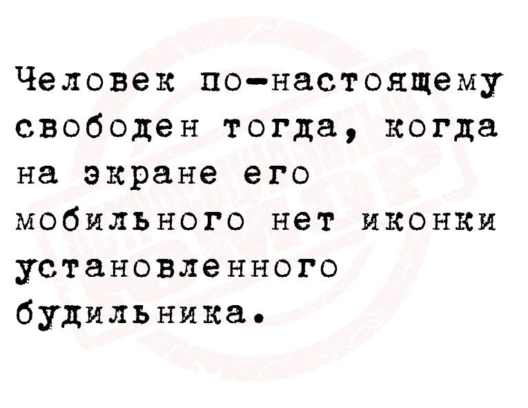 Человек понастоящему свободен тогда когда на экране его мобильного нет иконки установленного будильника