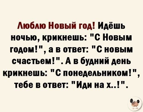 Аюбмо Новый год Идёшь ночью крикиешь с Новым годом а в ответ с новым счастьем А в будний день крикиешь с поиедельииком тебе в ответ Иди на х ю
