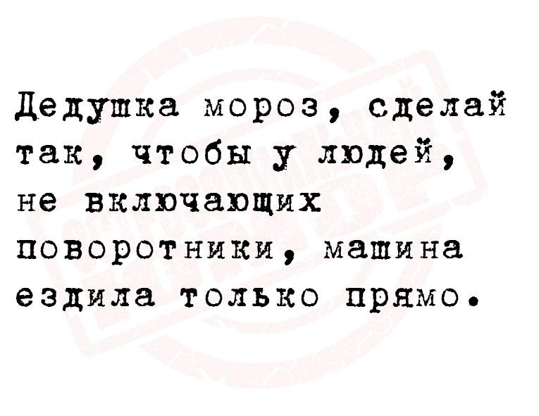 дедушка мороз сделай так чтобы у людей не включающих поворотники машина ездила только прямо