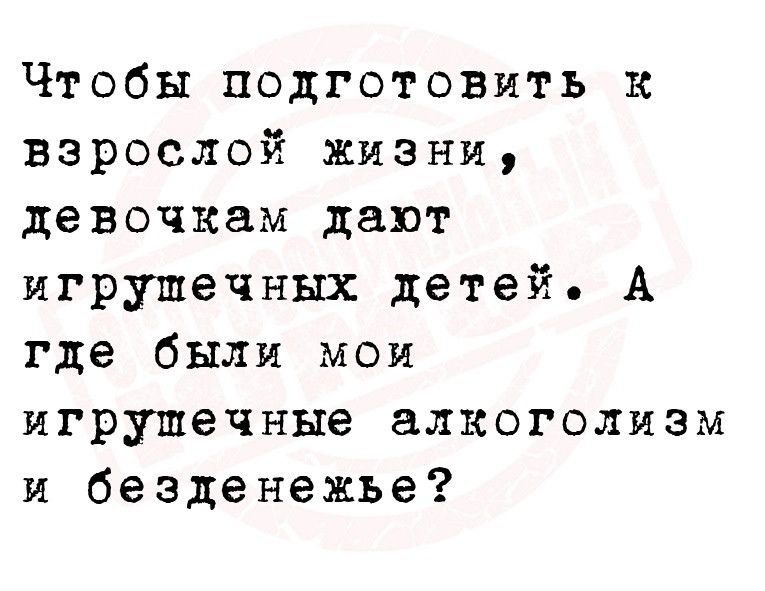 Чтобы подготовить к взрослой жизни девочкам дают игрушечных детей А где были мои игрушечные алкоголизм и безденежье