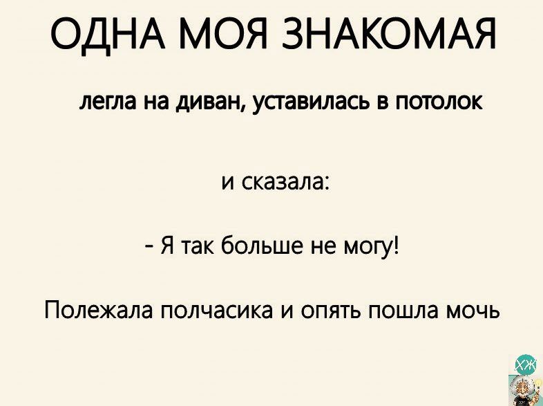 ОДНА МОЯ ЗНАКОМАЯ легла На диван УСТЗВИЛЗСЬ В ПОТОЛОК и сказала Я так больше не могу Полехала полчасика и опять пошла мочь