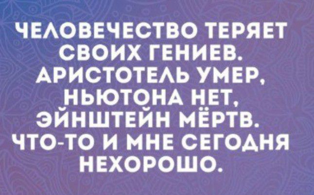 ЧЕАОВЕЧЕСТВО ТЕРЯЕТ СВОИХ ГЕНИЕВ АРИСТОТЕАЬ УМЕР НЬЮТЧНА Н_ЕТ ЭЙНШТЕЙН МЕРТВ ЧТО ТО И МНЕ СЕГОАНЯ НЕХОРОШО