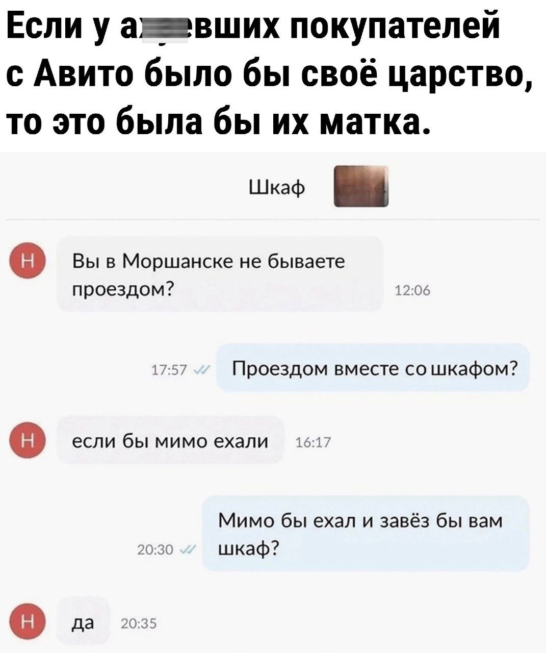 Если у авших покупателей Авито было бы своё царство то это была бы их матка р 0 Вы в Моршанске не бываете приездом Проездом вместе со шкафом если бы мимо ехали Мимо бы ехал и завёз бы вам шкаф