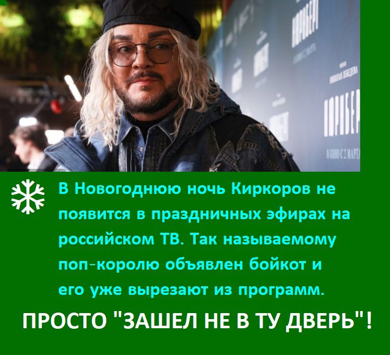 в Новогоднюю ночь Киркоров но появится в праздничных эфирах на российском ТВ Тви называемому попкоролю объявлен бойкот и но уже вырезают из программ ПРОСТО ЗАШЕЛ НЕ В ТУ дВЕРЬ