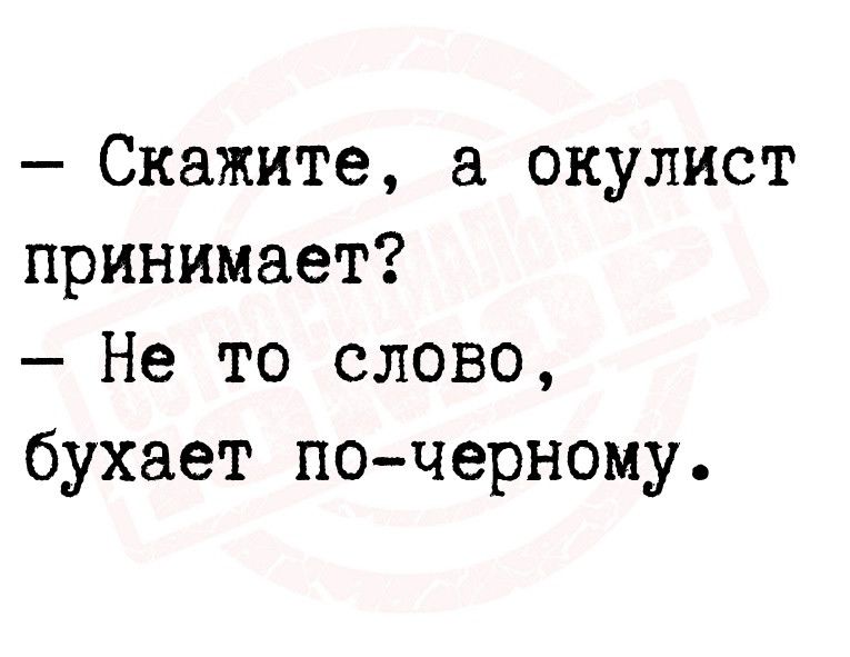 Скажите окулист принимает Не то слово бухает почерному