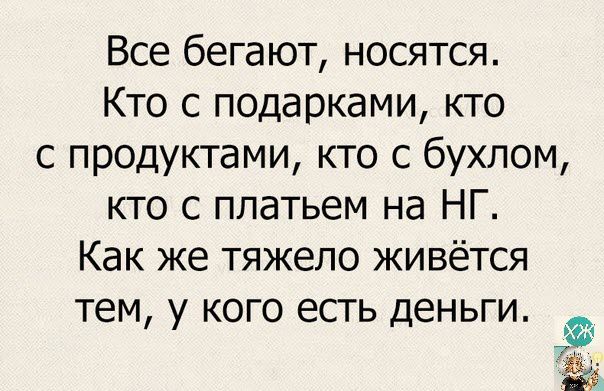 Все бегают носятся Кто с подарками кто с продуктами кто с бухлом кто с платьем на НГ Как же тяжело живётся ТЕМ у КОГО ЕСТЬ ДЕНЬГИ 7
